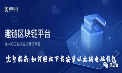完整指南：如何轻松下载安装以太坊电脑钱包