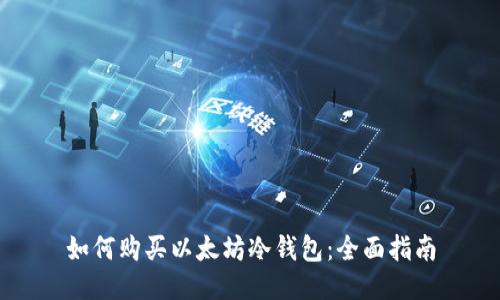 如何购买以太坊冷钱包：全面指南