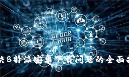 解决B特派安卓下载问题的全面指南