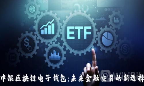   
中银区块链电子钱包：未来金融交易的新选择