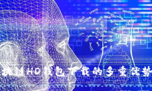 深入了解区块链HD钱包下载的多重优势与实用指南