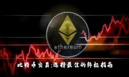 比特币交易：选择最佳的终极指南